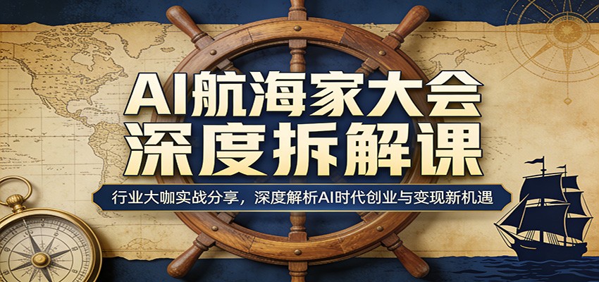 AI航海家大会深度拆解课：行业大咖实战分享，深度解析AI时代创业与变现新机遇| 网创圈