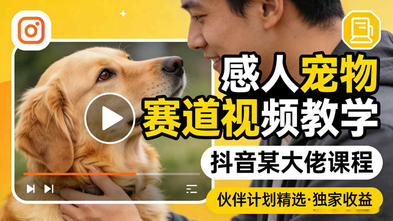 感人宠物赛道视频教学，抖音某大佬课程，可做伙伴计划精选独家收益| 网创圈