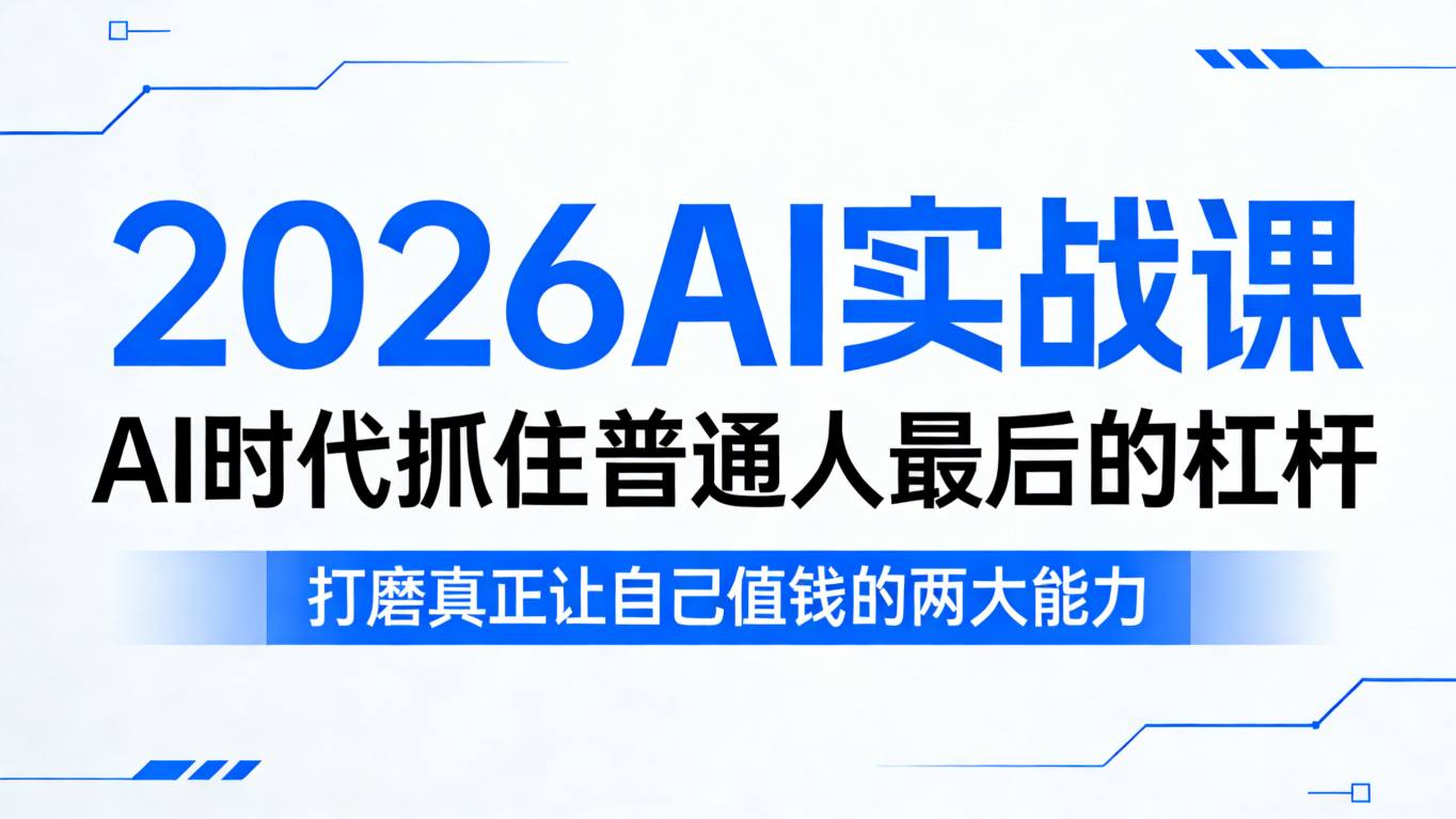 2026AI实战课，AI时代抓住普通人最后的杠杆，打磨真正让自己值钱的两大能力| 网创圈