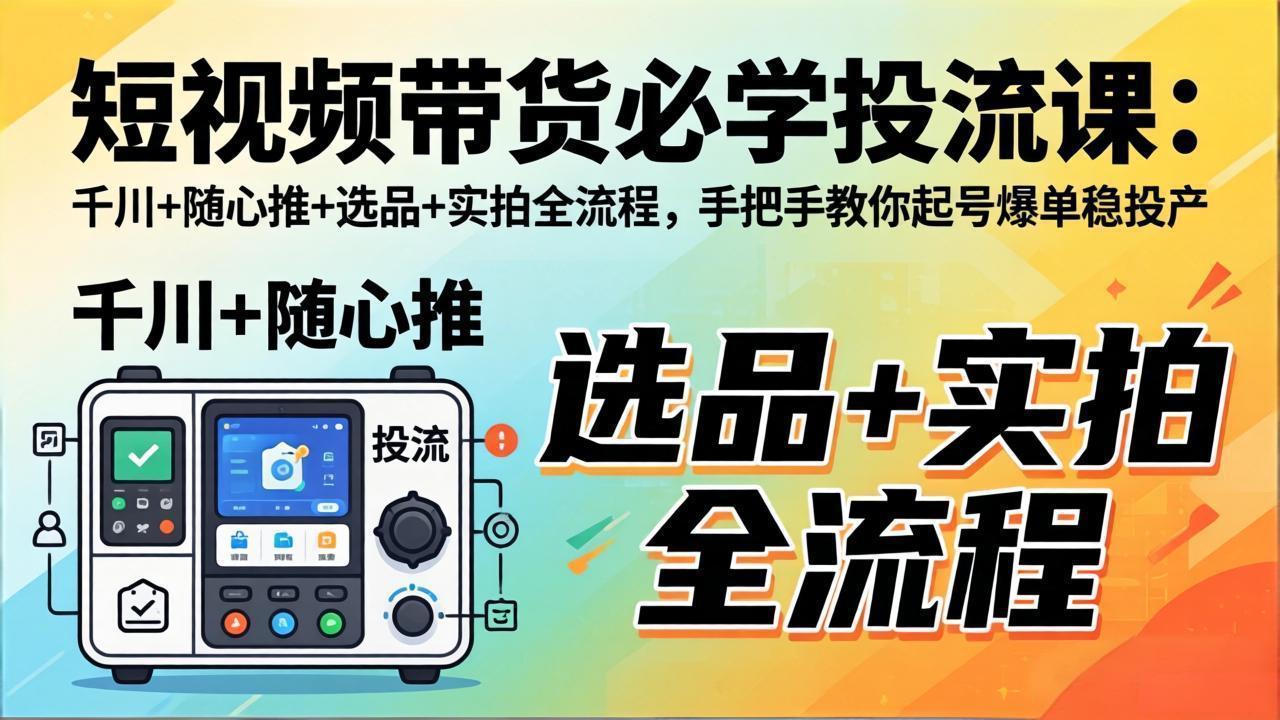 短视频带货必学投流课：千川+随心推+选品+实拍全流程，手把手教你起号爆单稳投产| 网创圈