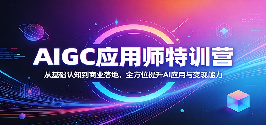 AIGC应用师特训营：从基础认知到商业落地，全方位提升AI应用与变现能力| 网创圈
