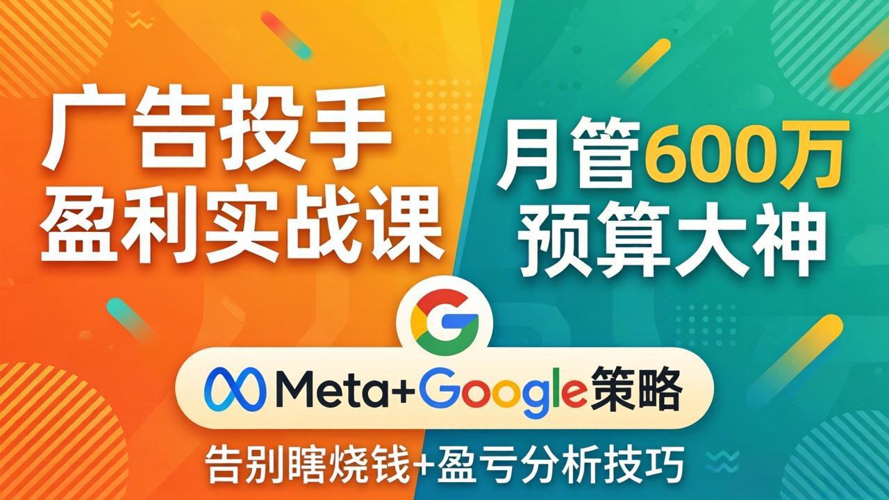 广告投手盈利实战课：月管600万预算大神，带你告别瞎烧钱，Meta+Google策略+盈亏分析| 网创圈