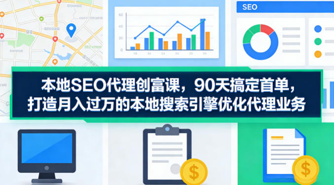 本地SEO代理创富课，90天搞定首单，助您打造月入过W的本地搜索引擎优化代理业务| 网创圈
