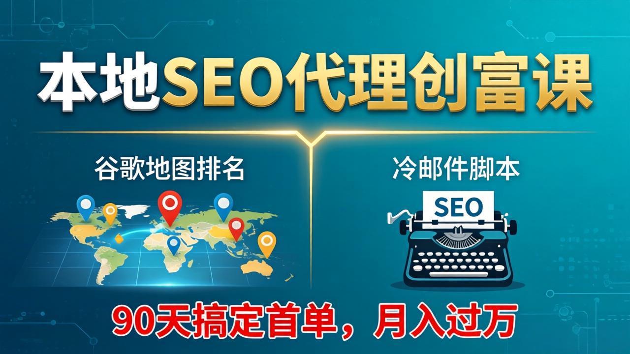 本地SEO代理创富课：谷歌地图排名+冷邮件脚本，90天搞定首单，月入过万实战体系| 网创圈