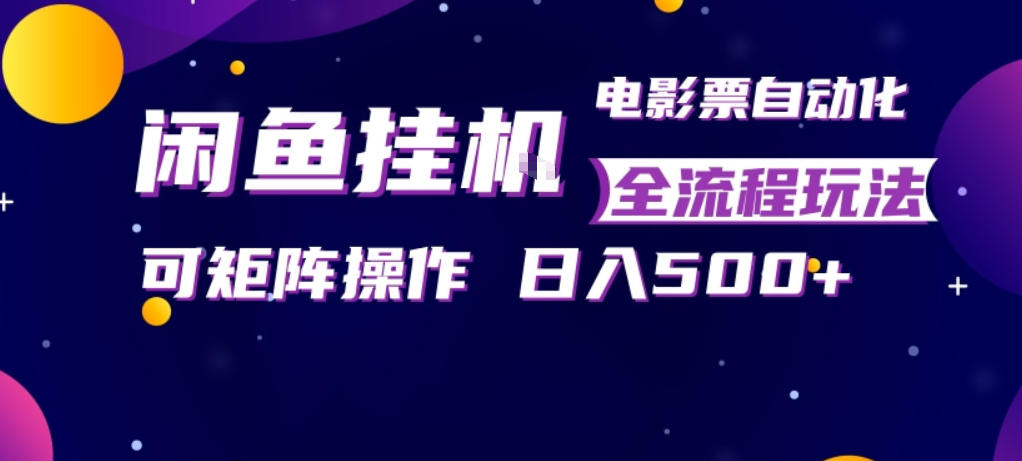 闲鱼全自动售卖电影票，全程挂G，可矩阵操作，小白轻松上手日入5张，稳定副业【揭秘】| 网创圈