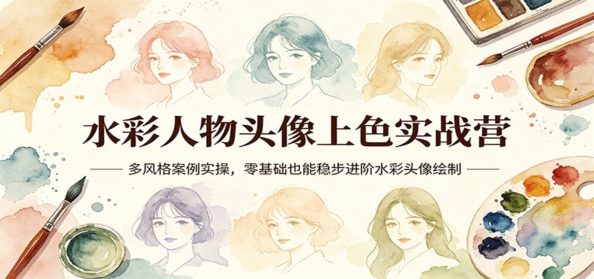 水彩人物头像上色实战营：多风格案例实操，零基础也能稳步进阶水彩头像绘制| 网创圈