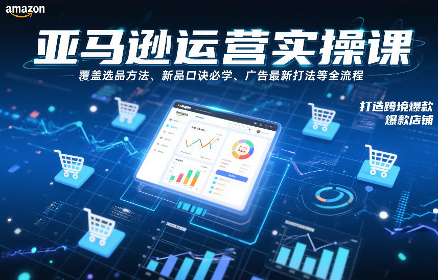 亚马逊运营实操课，覆盖选品方法、新品口诀必学、广告最新打法等全流程，打造跨境爆款店铺(更新4月)| 网创圈