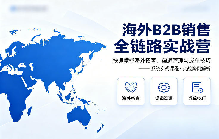 海外B2B销售全链路实战营，快速掌握海外拓客、渠道管理与成单技巧| 网创圈