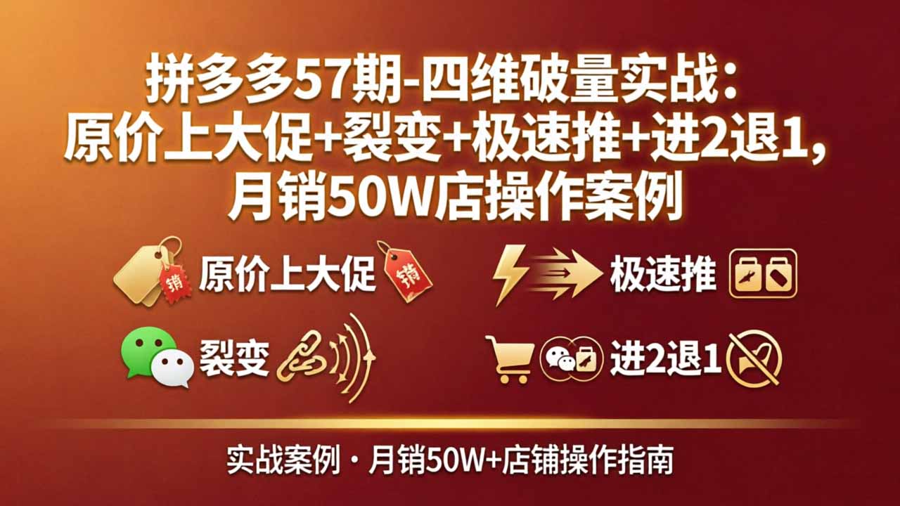 拼多多57期-四维破量实战：原价上大促+裂变+极速推+进2退1，月销50W店操作案例| 网创圈