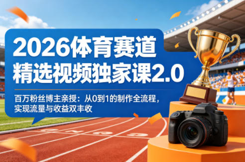 2026体育赛道精选视频独家课2.0，百万粉丝博主亲授：从0到1的制作全流程，实现流量与收益双丰收| 网创圈