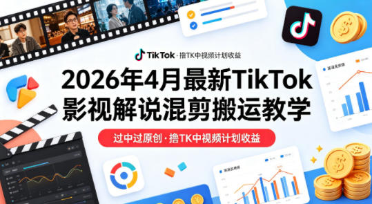 26年4月最新TikTok影视解说混剪搬运教学，过中过原创，撸TK中视频计划收益| 网创圈