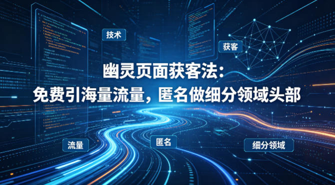 用懂技术！幽灵页面获客法：免费引海量流量，匿名做细分领域头部| 网创圈