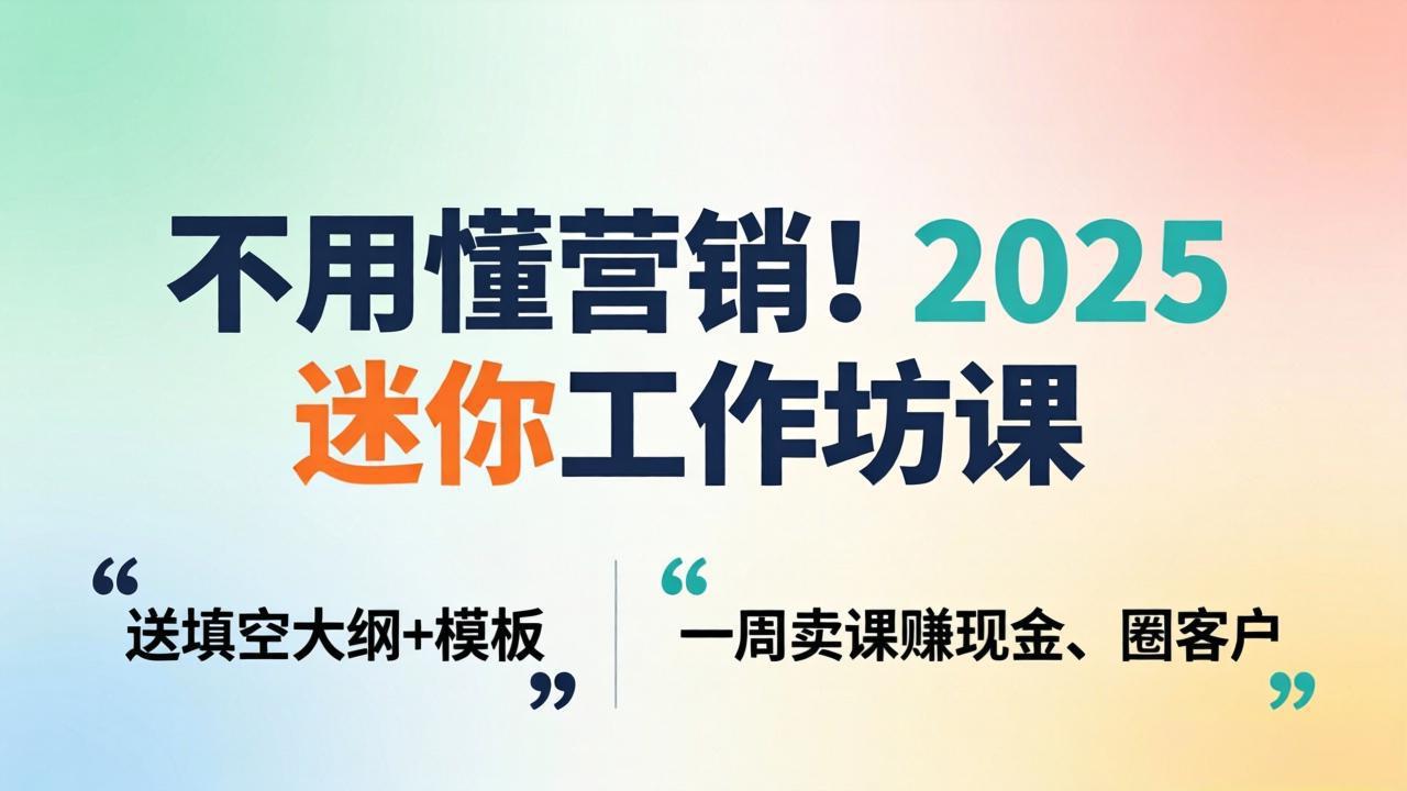 不用懂营销！2025 迷你工作坊课：送填空大纲 + 模板，一周卖课赚现金、圈客户| 网创圈