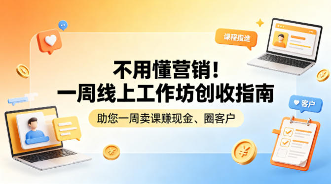 不用懂营销！一周线上工作坊创收指南，助您一周卖课賺现金、圈客户| 网创圈