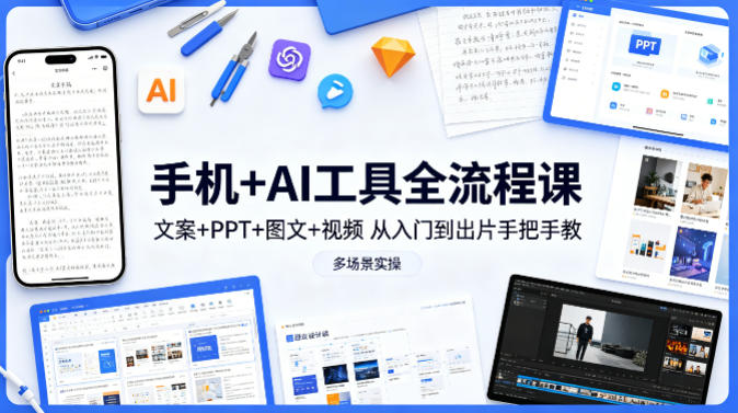 手机+AI工具全流程课，文案+PPT+图文+视频，从入门到出片手把手教，多场景实操| 网创圈