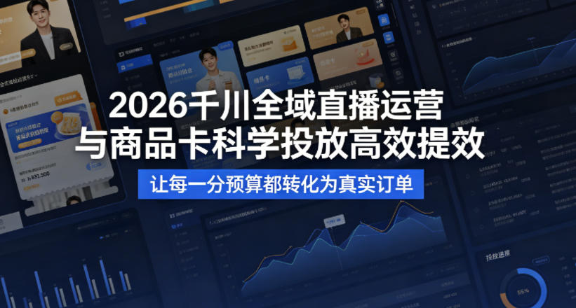2026千川全域直播运营跟商品卡，科学投放，高效提效，让每一分预算都转化为真实订单| 网创圈
