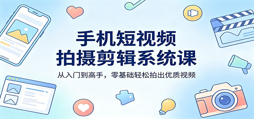 手机短视频拍摄剪辑系统课：从入门到高手，零基础轻松拍出优质视频| 网创圈