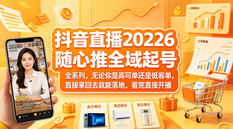 抖音直播2026随心推全域起号全系列，无论你是高可单还是低客单，直接拿回去就能落地，看完直接开播| 网创圈