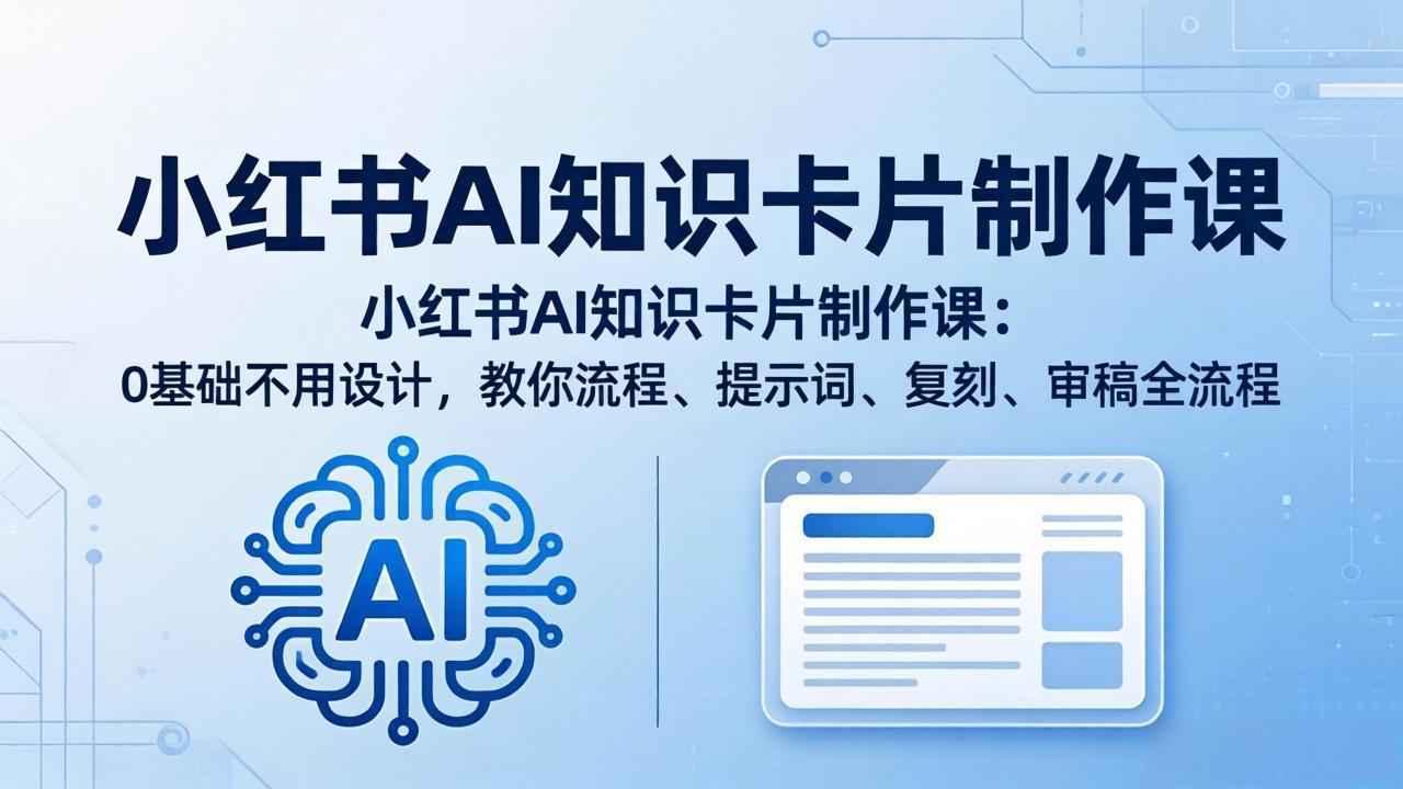 小红书AI知识卡片制作课：0基础不用设计，教你流程、提示词、复刻、审稿全流程| 网创圈