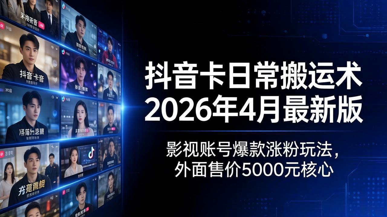 抖音卡日常搬运术2026年4月最新版：影视账号爆款涨粉玩法，外面售价5000元核心| 网创圈