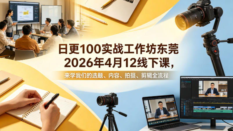 日更100实条‬战工作坊东莞2026年4月12线下课，来学我们的选题、内容、拍摄、剪辑全流程| 网创圈