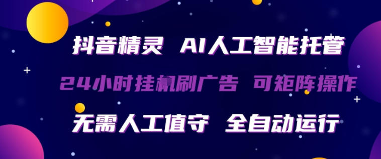 抖音精灵AI人工智能托管，24小时全自动刷广告，无需人工值守，可矩阵操作【揭秘】| 网创圈