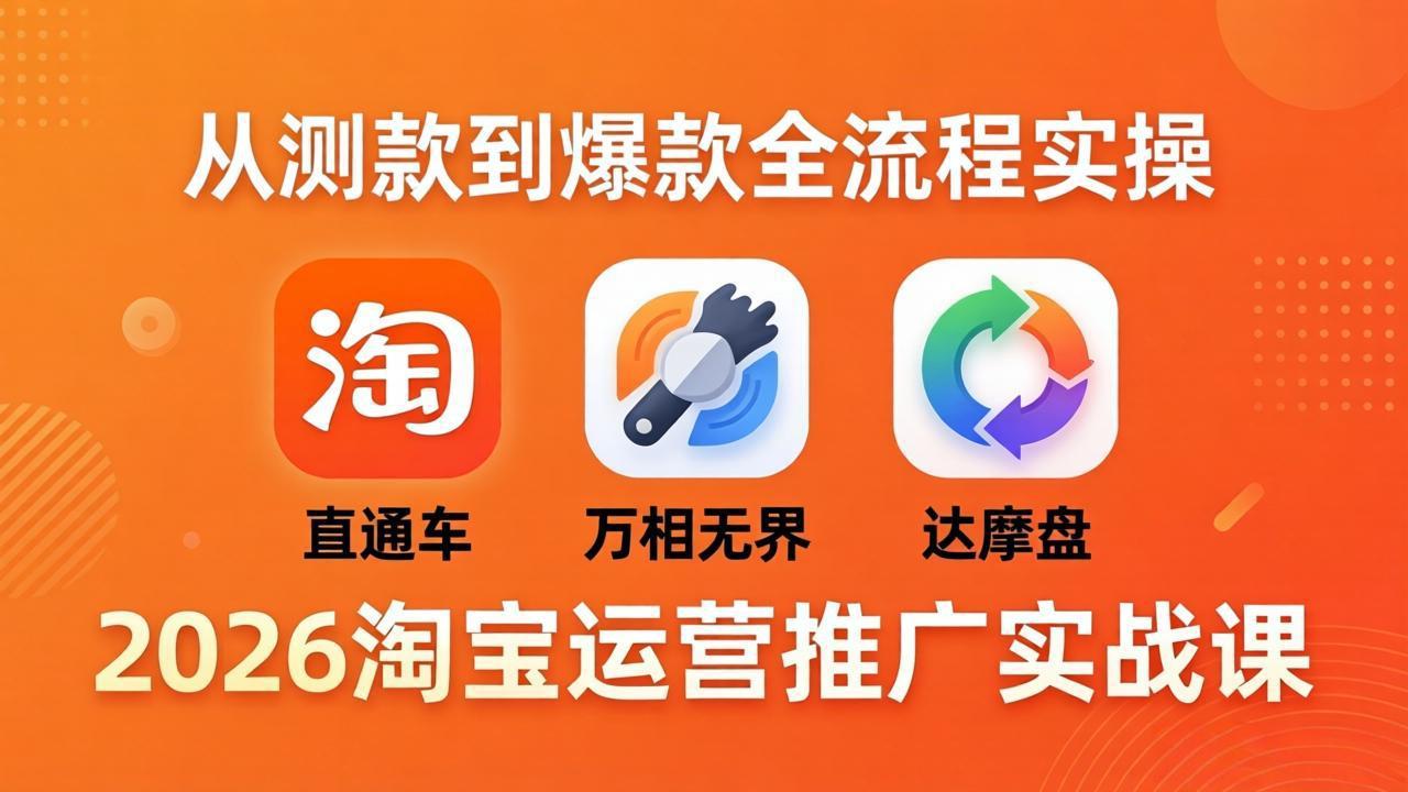 2026淘宝运营推广实战课-更新4月20：直通车 + 万相无界 + 达摩盘，从测款到爆款全流程实操| 网创圈