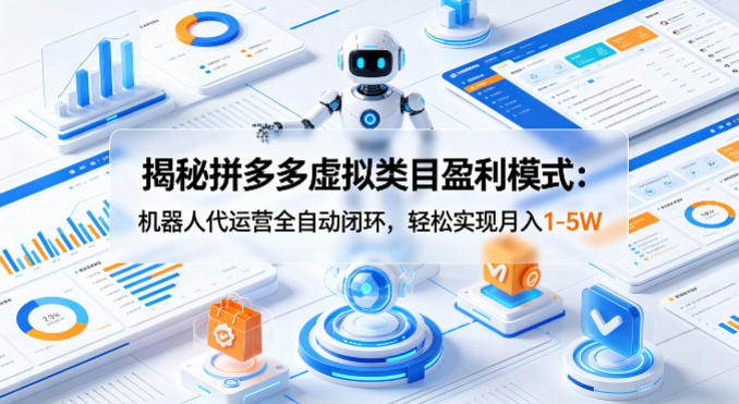 揭秘拼多多虚拟类目盈利模式：机器人代运营全自动闭环，轻松实现月入1-5W| 网创圈