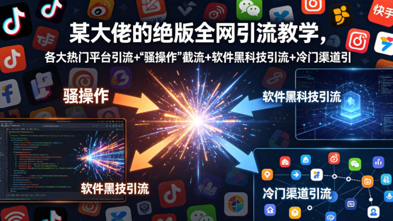 某大佬的绝版全网引流教学，各大热门平台引流+| 网创圈
