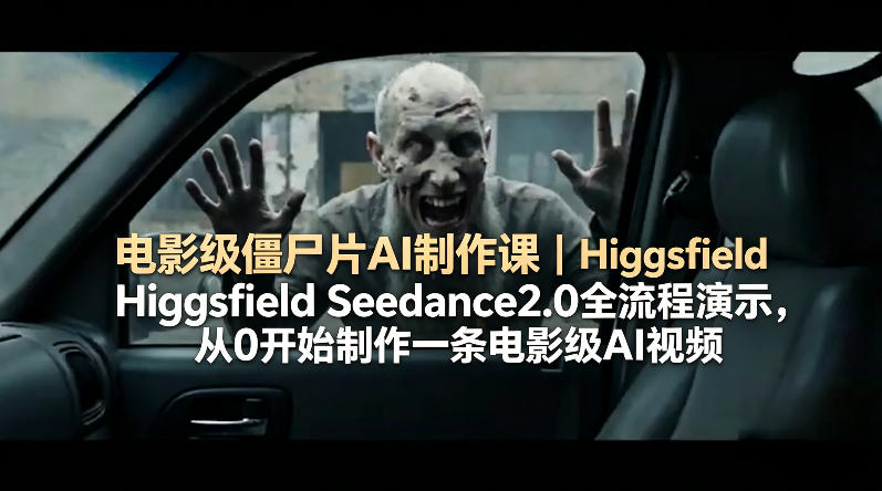 电影级僵尸片AI制作课｜Higgsfield Seedance2.0全流程演示，从0开始制作一条电影级AI视频| 网创圈