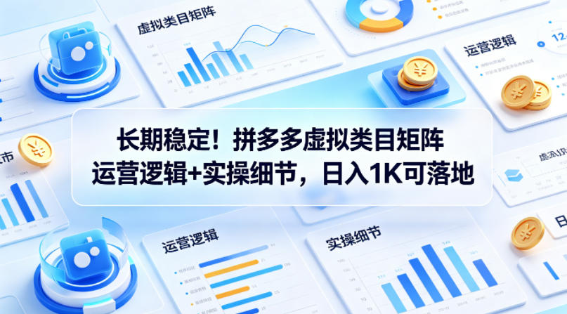 长期稳定！拼多多虚拟类目矩阵运营逻辑+实操细节，日入1K可落地【揭秘】| 网创圈