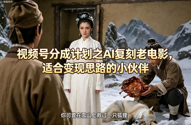 视频号分成计划之AI复刻老电影，适合变现思路的小伙伴| 网创圈
