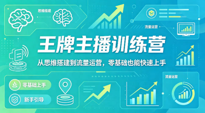 抖音王牌主播训练营，从思维搭建到流量运营，零基础也能快速上手| 网创圈