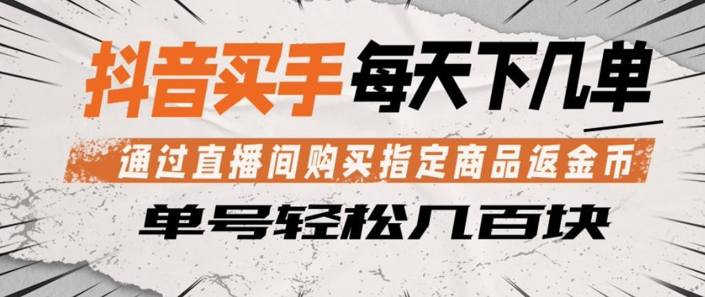 抖音买手通过直播间购买指定商品返金币，每天几单，轻松日入几张【揭秘】| 网创圈