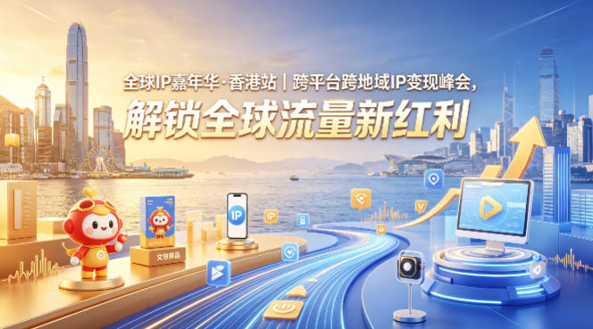 全球IP嘉年华·香港站｜跨平台跨地域IP变现峰会，解锁全球流量新红利| 网创圈