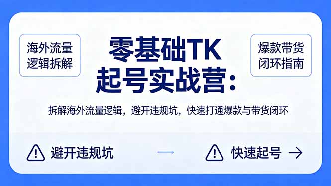 零基础 TK 起号实战营：拆解海外流量逻辑，避开违规坑，快速打通爆款与带货闭环| 网创圈