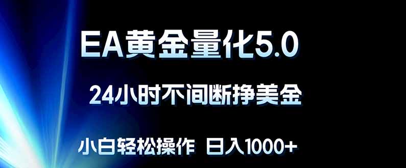 EA黄金量化5.0，24小时不间断挣美金，小白轻松上手，日入1000+| 网创圈