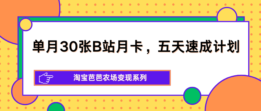 单月30张B站月卡，五天速成计划，淘宝芭芭农场变现系列| 网创圈