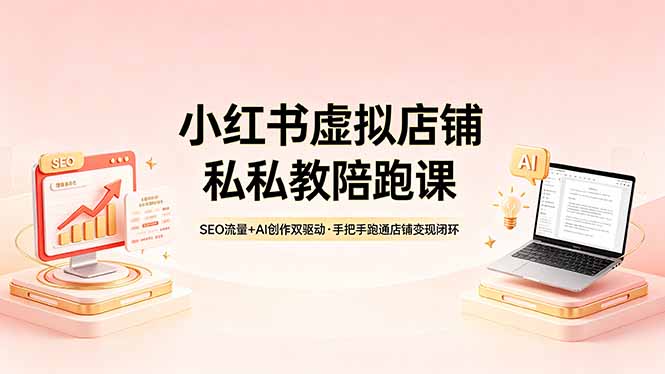 小红书虚拟店铺私教陪跑课，SEO流量+AI创作双驱动，手把手跑通店铺变现闭环| 网创圈