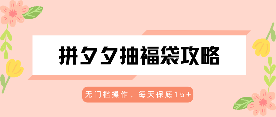 拼夕夕抽福袋攻略，无门槛操作，每天保底15+| 网创圈