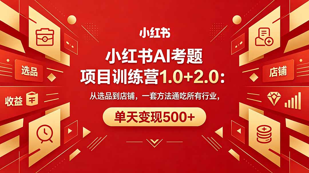 黄岛主小红书AI考题项目训练营1.0+2.0：从选品到店铺，一套方法通吃所有行业，单天变现500+| 网创圈