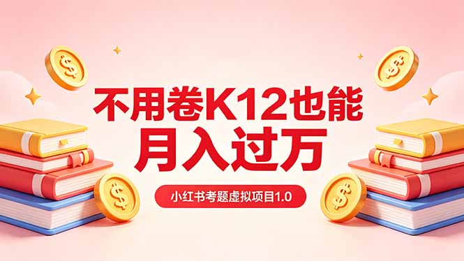 黄岛主小红书考题虚拟项目1.0：不用卷K12也能月入过万(价值2988的课程| 网创圈