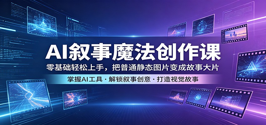 AI叙事魔法创作课：零基础轻松上手，把普通静态图片变成故事大片| 网创圈