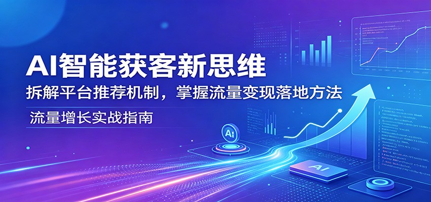 AI智能获客新思维：拆解平台推荐机制，掌握流量变现落地方法| 网创圈