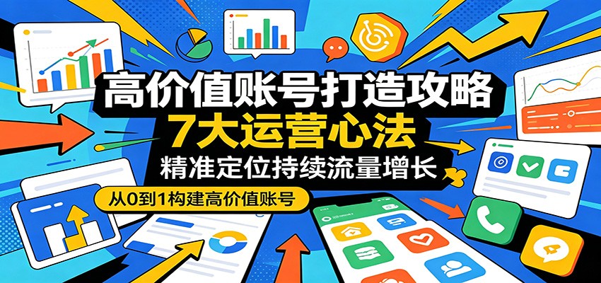 高价值账号打造攻略：7大运营心法，精准定位持续流量增长| 网创圈