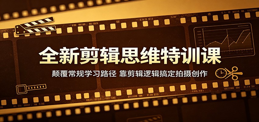 全新剪辑思维特训课：颠覆常规学习路径，靠剪辑逻辑搞定拍摄创作| 网创圈