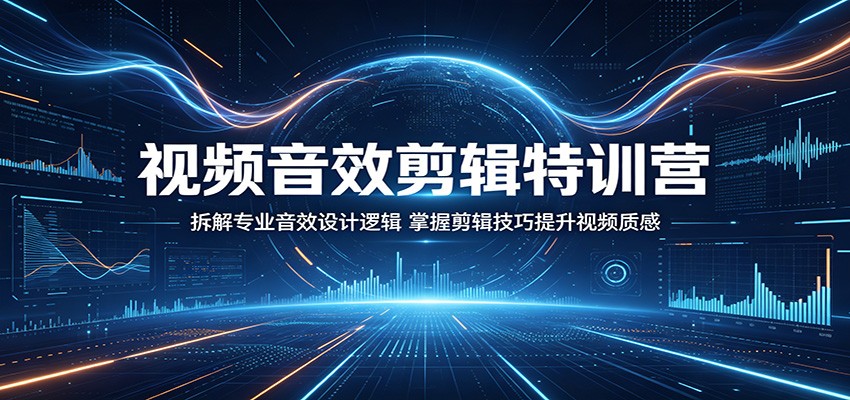 视频音效剪辑特训营：拆解专业音效设计逻辑，掌握剪辑技巧提升视频质感| 网创圈