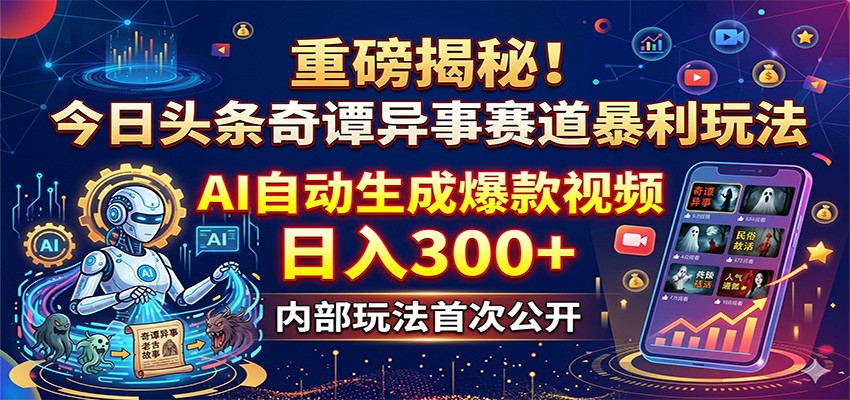 重磅揭秘！今日头条奇谭异事赛道暴利玩法：AI自动生成爆款视频，日入300+| 网创圈