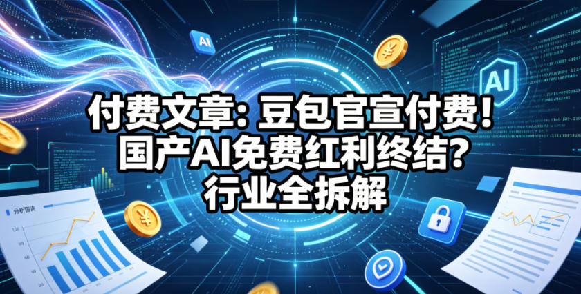 付费文章：豆包官宣付费！国产AI免费红利终结？行业全拆解| 网创圈