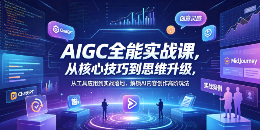 AIGC全能实战课，从核心技巧到思维升级，从工具应用到实战落地，解锁AI内容创作高阶玩法| 网创圈